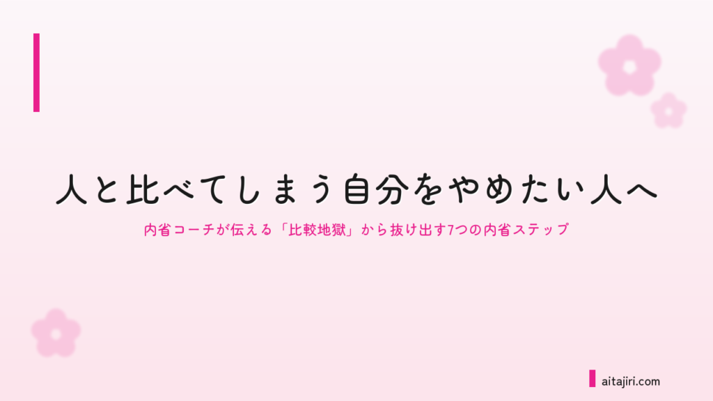 人と比べてしまう自分をやめたい人へ｜内省コーチが伝える「比較地獄」から抜け出す7つの内省ステップ