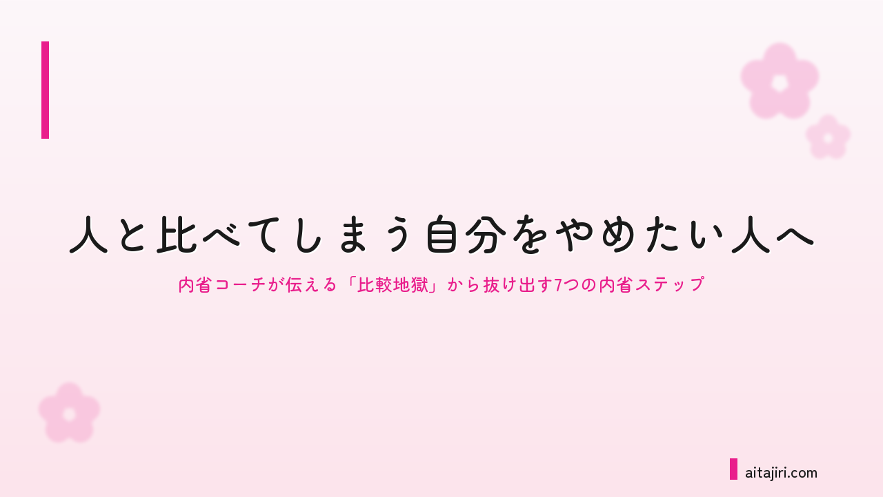 人と比べてしまう自分をやめたい人へ｜内省コーチが伝える「比較地獄」から抜け出す7つの内省ステップ
