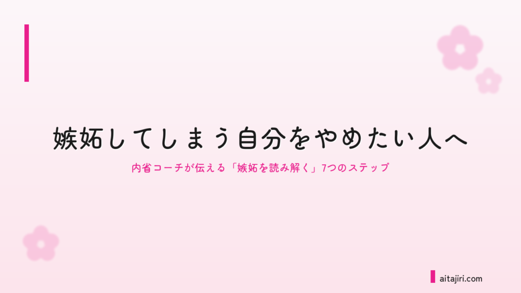 嫉妬してしまう自分をやめたい人へ｜内省コーチが伝える「嫉妬を読み解く」7つのステップ