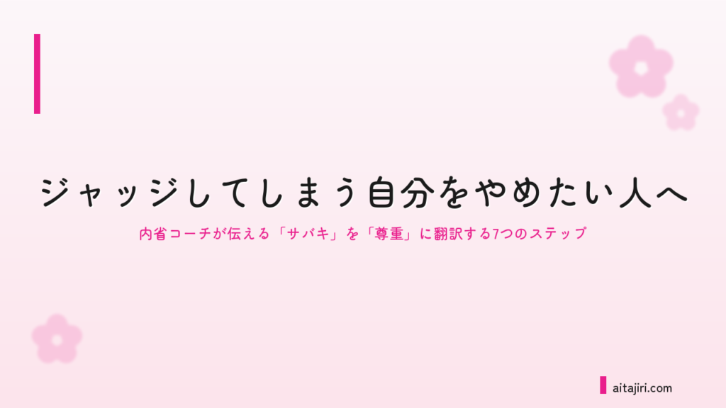 ジャッジしてしまう自分をやめたい人へ｜内省コーチが伝える「裁き」を「尊重」に翻訳する7つのステップ