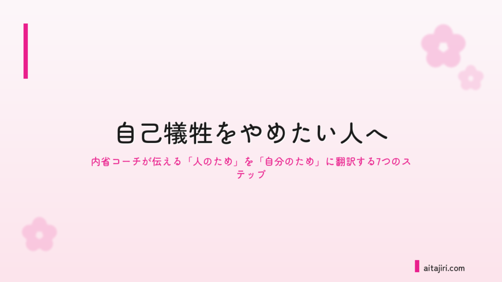 自己犠牲をやめたい人へ｜内省の専門家が伝える「自分のため」を優先する7つのステップ