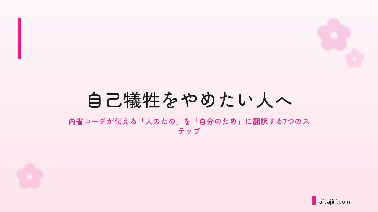 自己犠牲をやめたい人へ｜内省の専門家が伝える「自分のため」を優先する7つのステップ