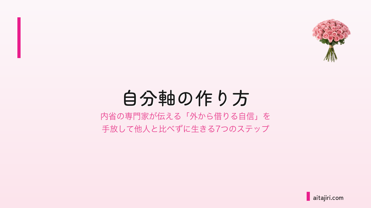 自分軸の作り方|自信を外から奪ってくる悪循環を止めて、他人と比べずに生きる7つの内省ステップ