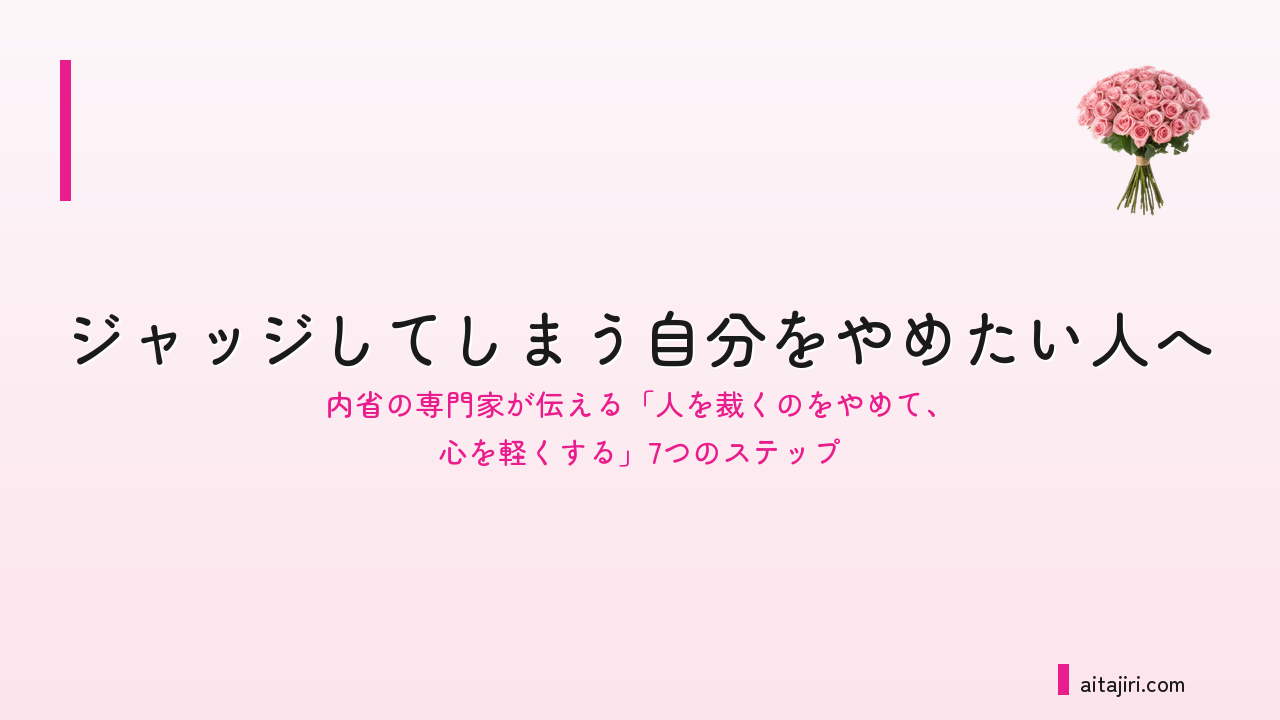 ジャッジしてしまう自分をやめたい人へ｜内省の専門家が伝える「人を裁くのをやめて、心を軽くする」7つのステップ