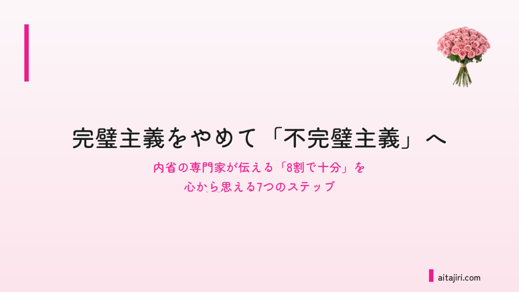 完璧主義をやめて「不完璧主義」へ｜内省の専門家が伝える「8割で十分」を心から思える7つのステップ