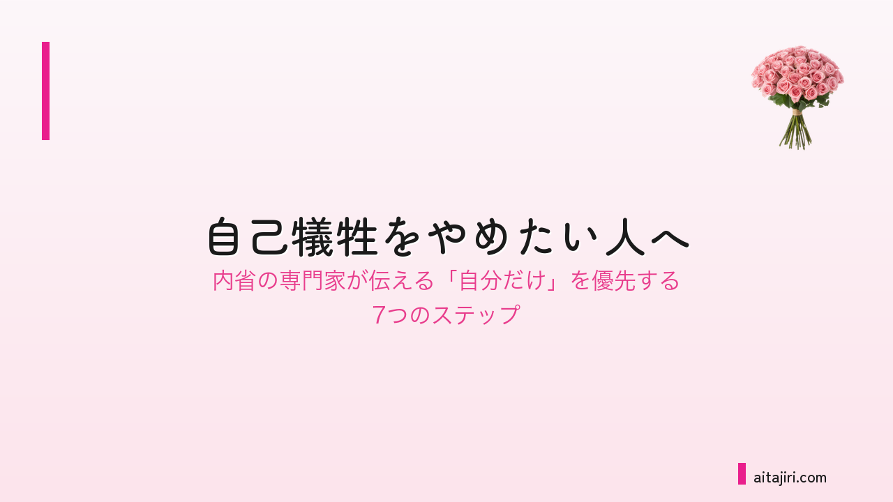 自己犠牲をやめたい人へ|内省の専門家が伝える「自分の好き」を優先する7つのステップ