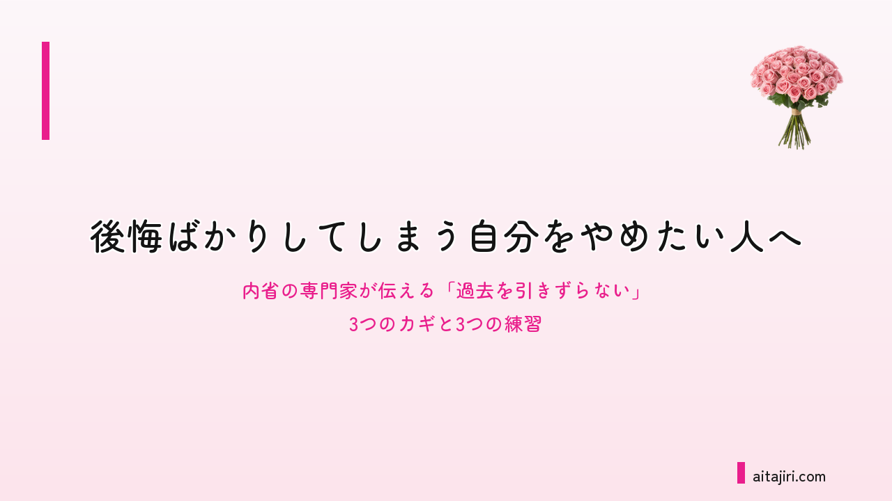 後悔ばかりしてしまう自分をやめたい人へ|内省の専門家が伝える「過去を引きずらない」3つのカギと3つの練習