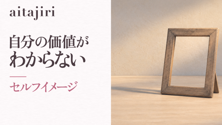 自分の価値がわからないあなたへ｜「私ってダメだなぁ」というセルフイメージをほどく7つの内省ステップ